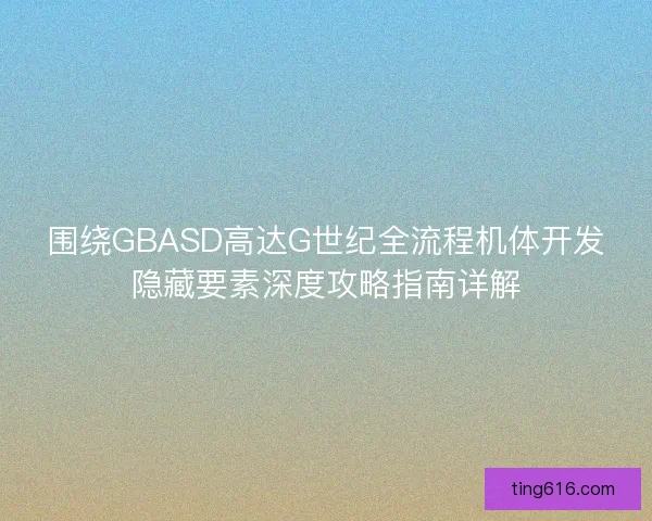 围绕GBASD高达G世纪全流程机体开发隐藏要素深度攻略指南详解
