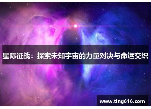 星际征战：探索未知宇宙的力量对决与命运交织