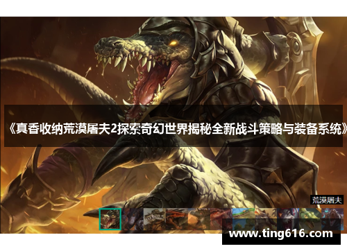 《真香收纳荒漠屠夫2探索奇幻世界揭秘全新战斗策略与装备系统》