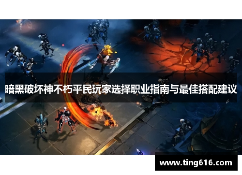 暗黑破坏神不朽平民玩家选择职业指南与最佳搭配建议
