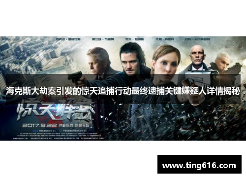 海克斯大劫案引发的惊天追捕行动最终逮捕关键嫌疑人详情揭秘